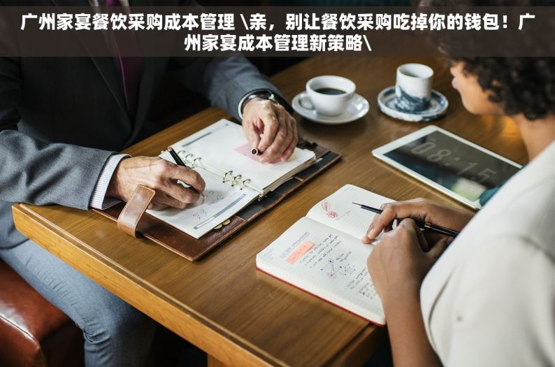 广州家宴餐饮采购成本管理 \亲，别让餐饮采购吃掉你的钱包！广州家宴成本管理新策略\