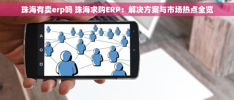 珠海有卖erp吗 珠海求购ERP：解决方案与市场热点全览