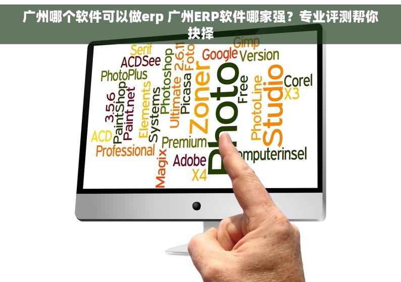 广州哪个软件可以做erp 广州ERP软件哪家强？专业评测帮你抉择