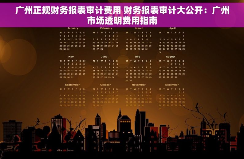 广州正规财务报表审计费用 财务报表审计大公开：广州市场透明费用指南