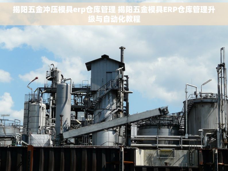 揭阳五金冲压模具erp仓库管理 揭阳五金模具ERP仓库管理升级与自动化教程