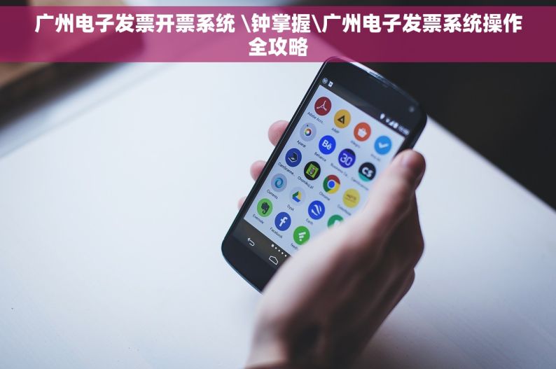 广州电子发票开票系统 \钟掌握\广州电子发票系统操作全攻略