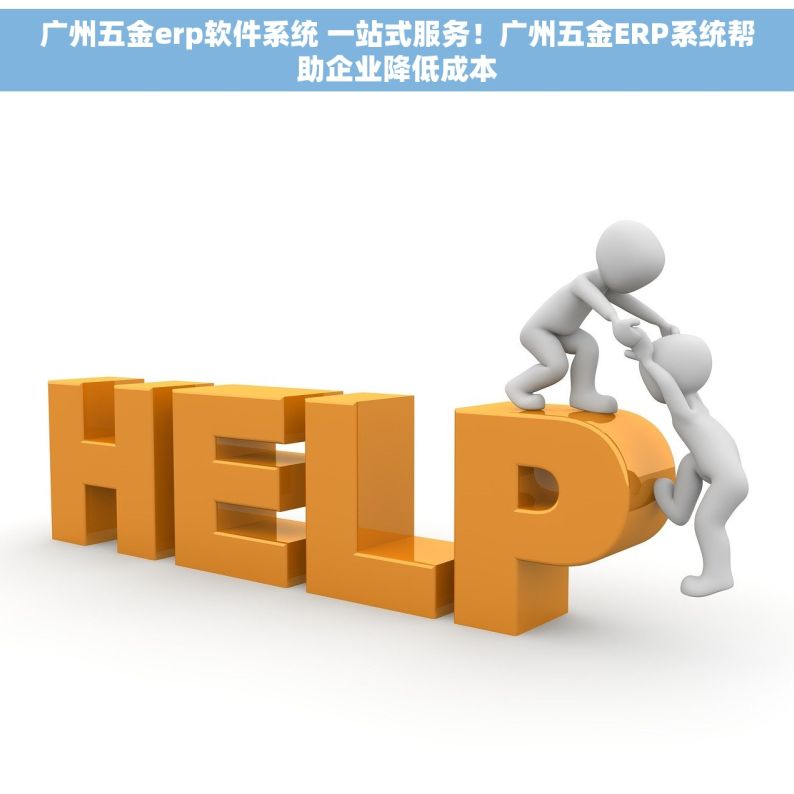 广州五金erp软件系统 一站式服务！广州五金ERP系统帮助企业降低成本