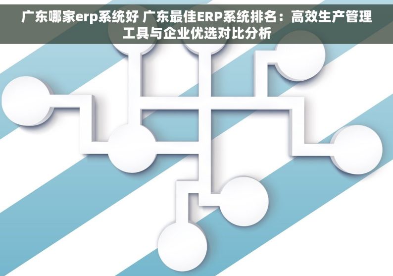 广东哪家erp系统好 广东最佳ERP系统排名：高效生产管理工具与企业优选对比分析