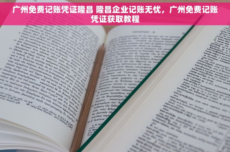 广州免费记账凭证隆昌 隆昌企业记账无忧，广州免费记账凭证获取教程