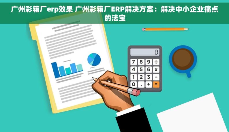 广州彩箱厂erp效果 广州彩箱厂ERP解决方案：解决中小企业痛点的法宝