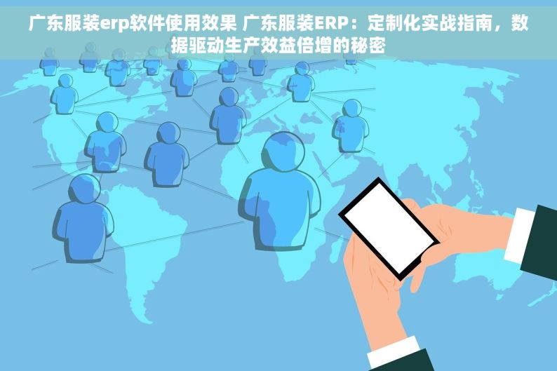 广东服装erp软件使用效果 广东服装ERP：定制化实战指南，数据驱动生产效益倍增的秘密
