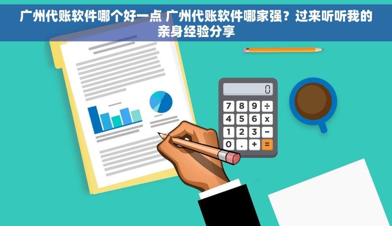 广州代账软件哪个好一点 广州代账软件哪家强？过来听听我的亲身经验分享