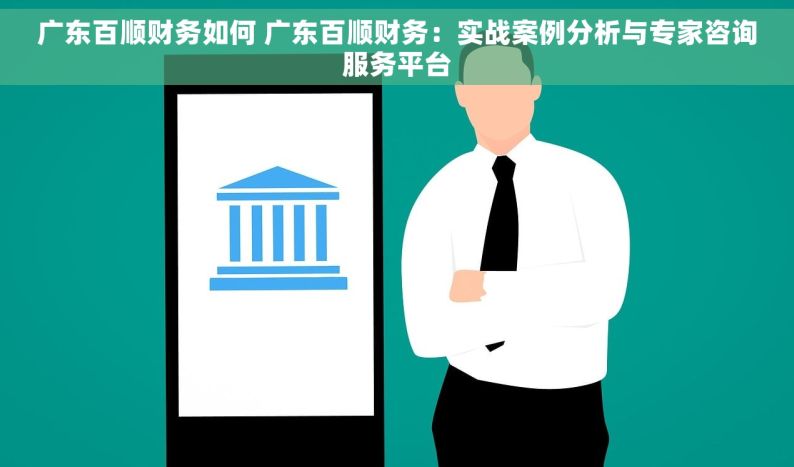 广东百顺财务如何 广东百顺财务：实战案例分析与专家咨询服务平台