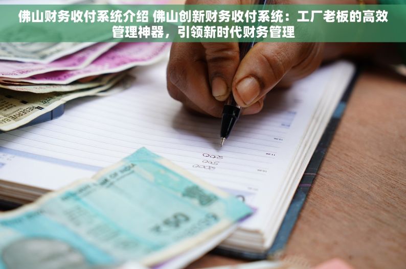 佛山财务收付系统介绍 佛山创新财务收付系统：工厂老板的高效管理神器，引领新时代财务管理