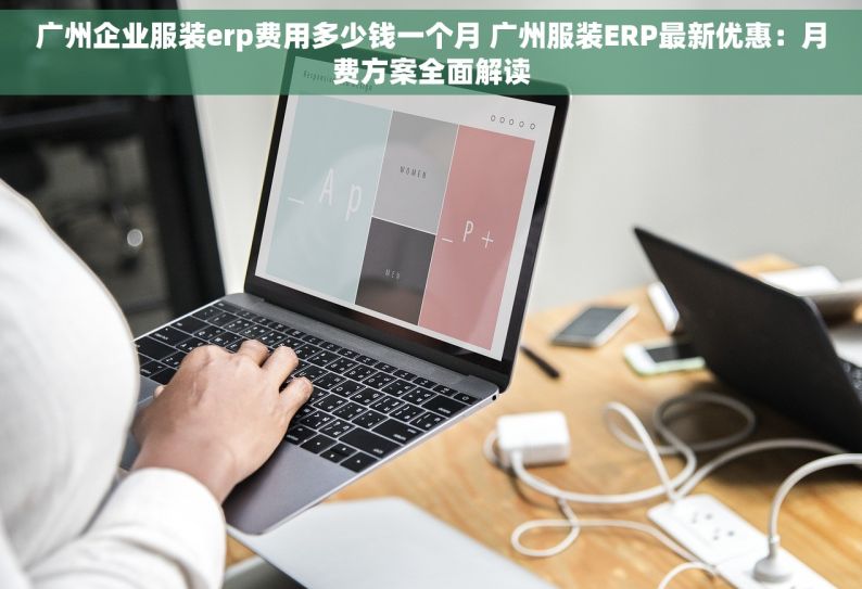 广州企业服装erp费用多少钱一个月 广州服装ERP最新优惠：月费方案全面解读