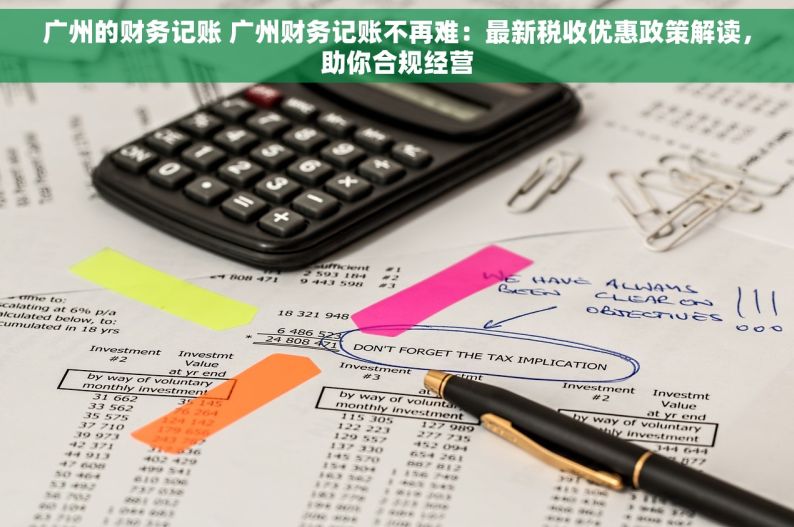 广州的财务记账 广州财务记账不再难：最新税收优惠政策解读，助你合规经营