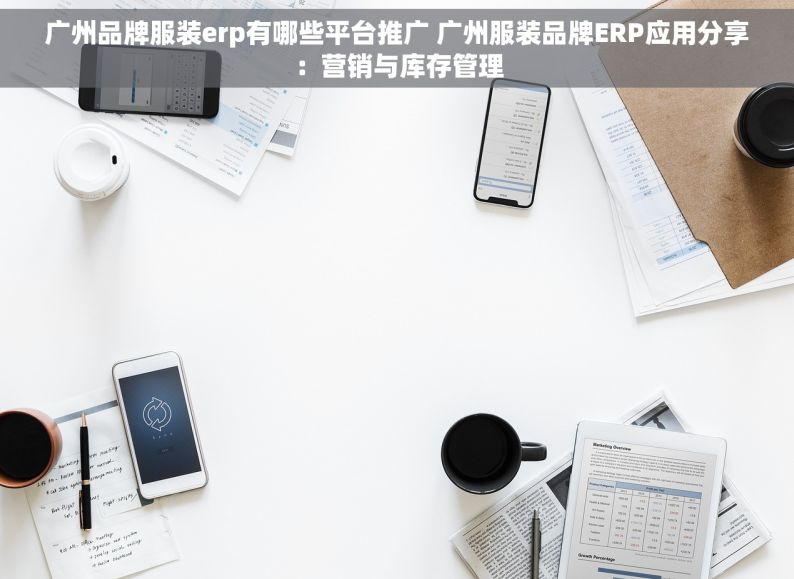 广州品牌服装erp有哪些平台推广 广州服装品牌ERP应用分享：营销与库存管理