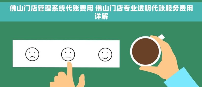 佛山门店管理系统代账费用 佛山门店专业透明代账服务费用详解