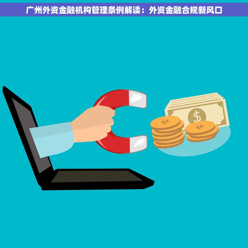 广州外资金融机构管理条例解读：外资金融合规新风口