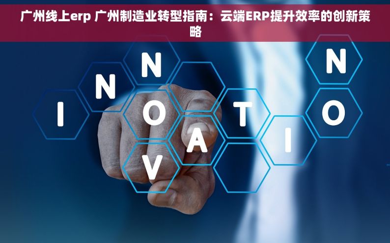 广州线上erp 广州制造业转型指南：云端ERP提升效率的创新策略