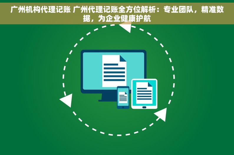 广州机构代理记账 广州代理记账全方位解析：专业团队，精准数据，为企业健康护航