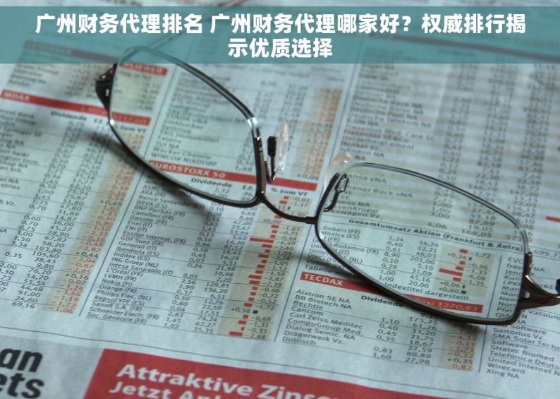 广州财务代理排名 广州财务代理哪家好？权威排行揭示优质选择