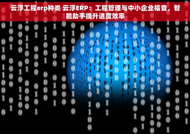 云浮工程erp种类 云浮ERP：工程管理与中小企业福音，智能助手提升进度效率
