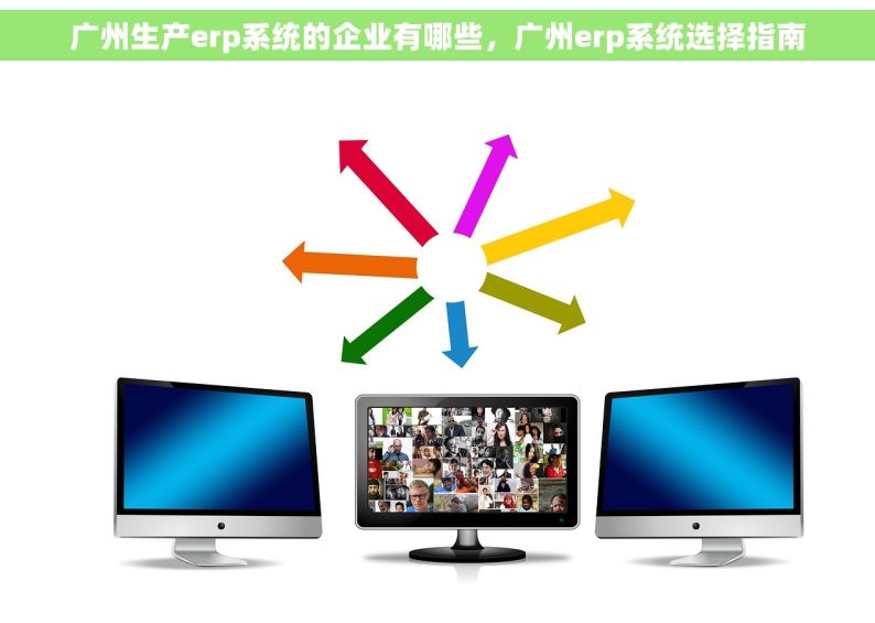 广州生产erp系统的企业有哪些，广州erp系统选择指南