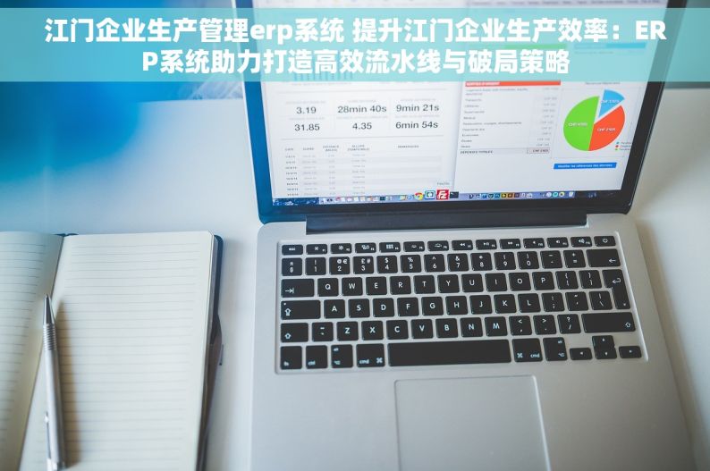 江门企业生产管理erp系统 提升江门企业生产效率：ERP系统助力打造高效流水线与破局策略