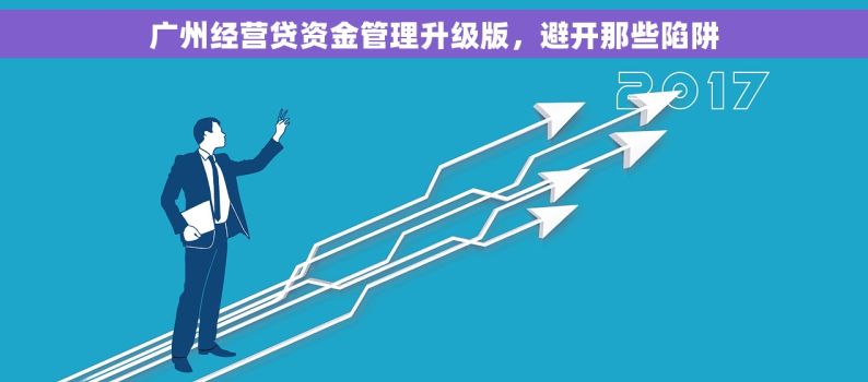 广州经营贷资金管理升级版，避开那些陷阱