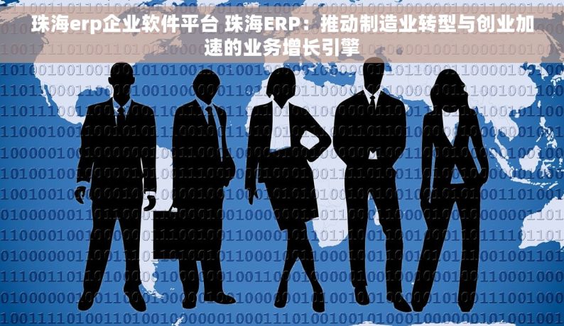 珠海erp企业软件平台 珠海ERP：推动制造业转型与创业加速的业务增长引擎