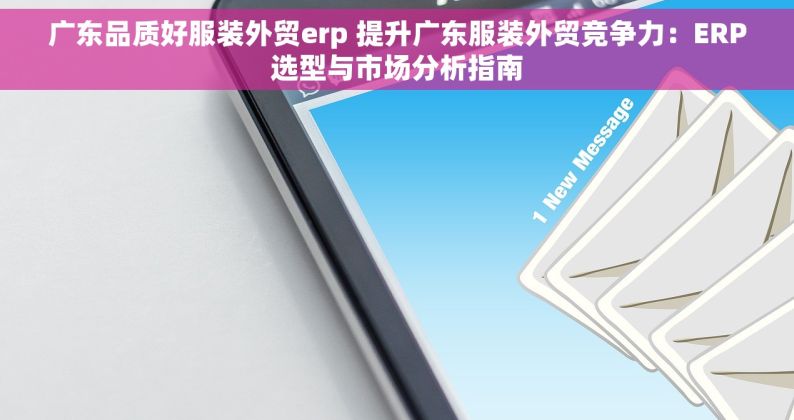 广东品质好服装外贸erp 提升广东服装外贸竞争力：ERP选型与市场分析指南