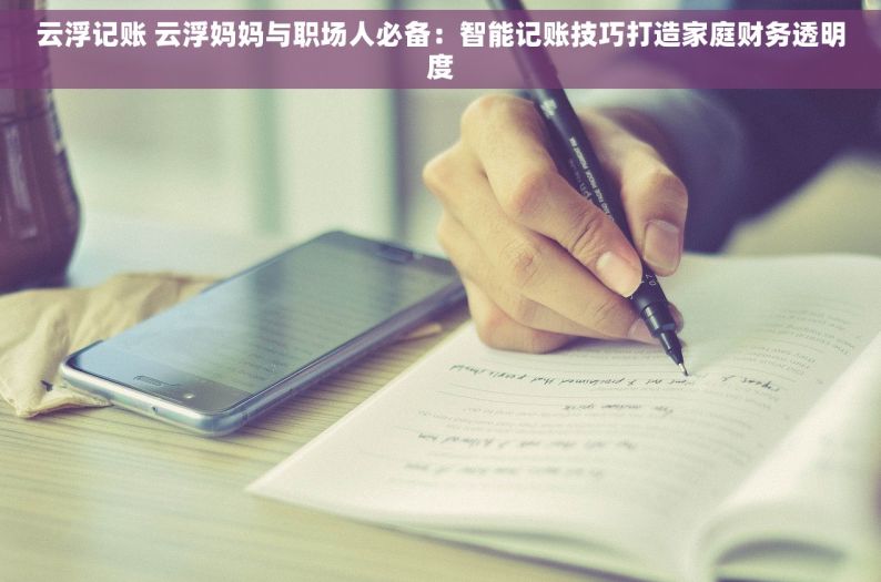 云浮记账 云浮妈妈与职场人必备：智能记账技巧打造家庭财务透明度