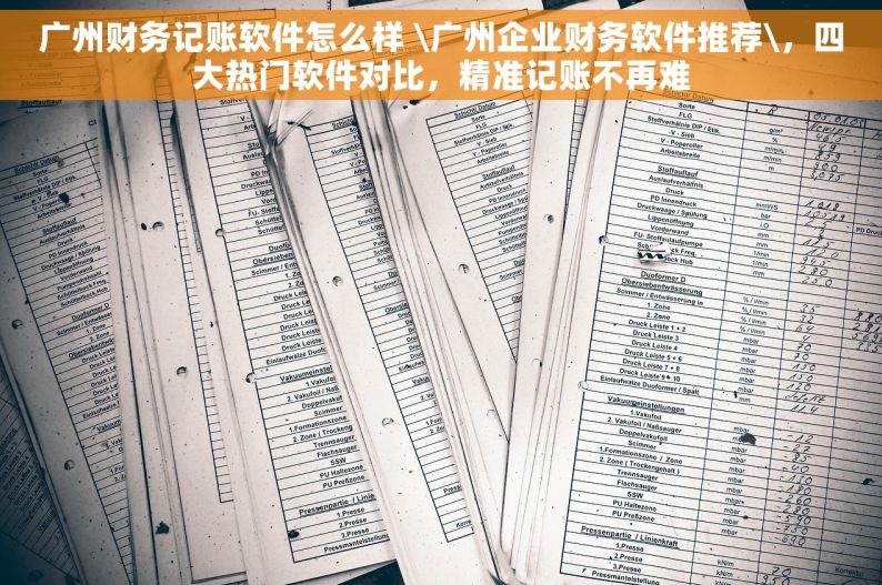 广州财务记账软件怎么样 \广州企业财务软件推荐\，四大热门软件对比，精准记账不再难