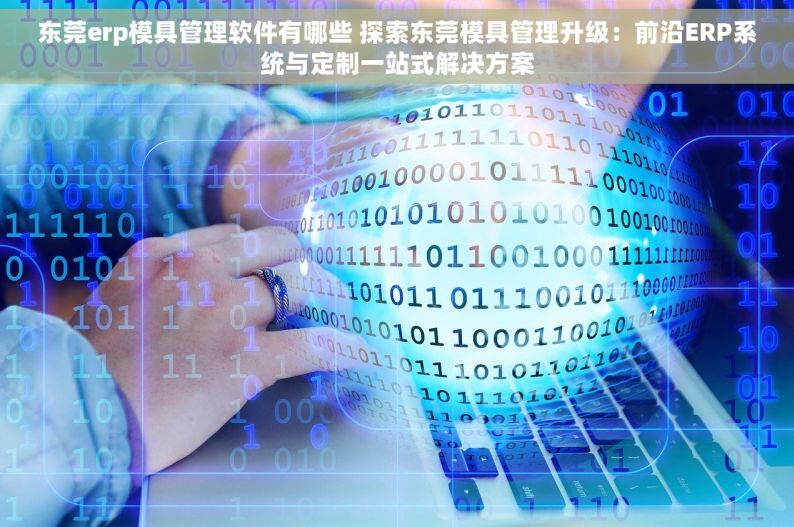 东莞erp模具管理软件有哪些 探索东莞模具管理升级：前沿ERP系统与定制一站式解决方案