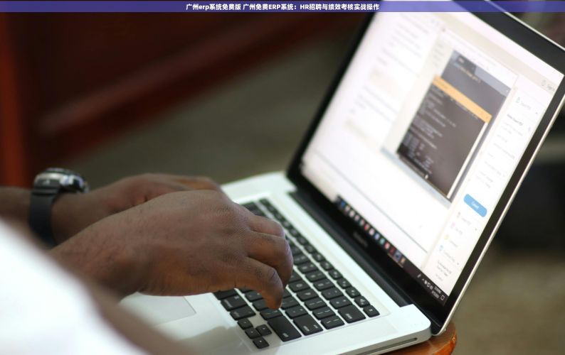 广州erp系统免费版 广州免费ERP系统：HR招聘与绩效考核实战操作