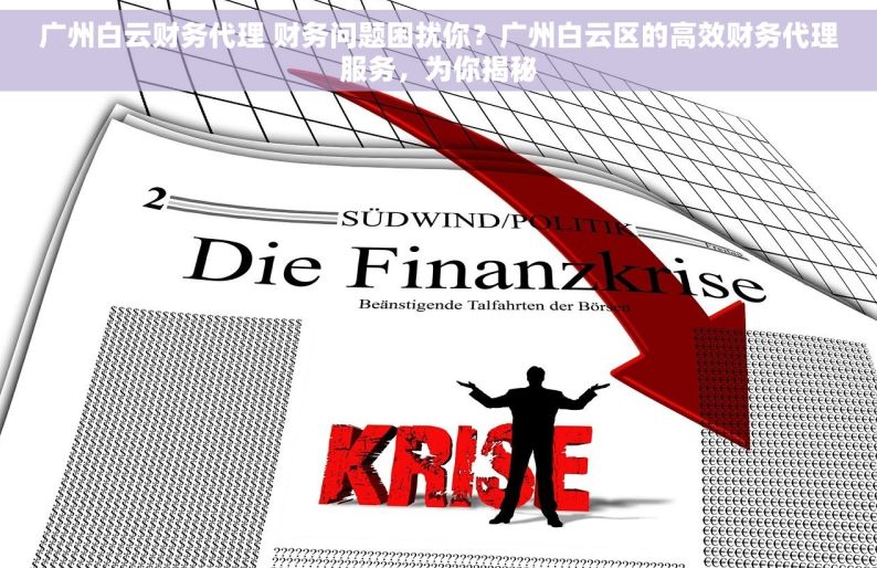 广州白云财务代理 财务问题困扰你？广州白云区的高效财务代理服务，为你揭秘