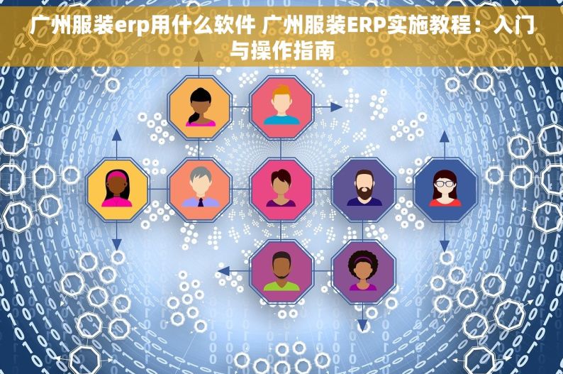 广州服装erp用什么软件 广州服装ERP实施教程：入门与操作指南