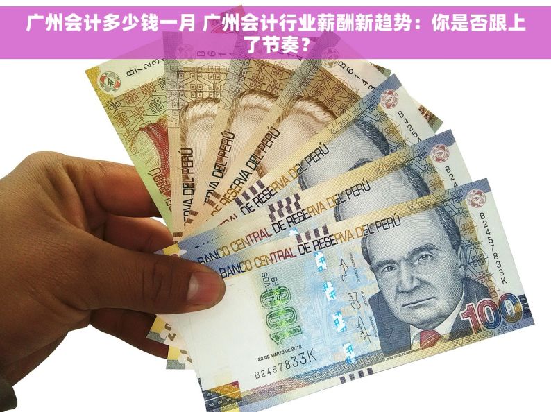 广州会计多少钱一月 广州会计行业薪酬新趋势：你是否跟上了节奏？