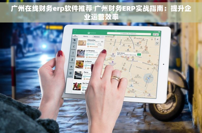 广州在线财务erp软件推荐 广州财务ERP实战指南：提升企业运营效率