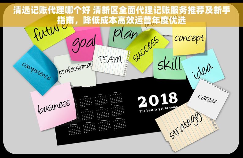 清远记账代理哪个好 清新区全面代理记账服务推荐及新手指南，降低成本高效运营年度优选