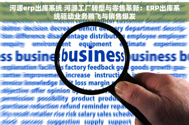 河源erp出库系统 河源工厂转型与零售革新：ERP出库系统驱动业务腾飞与销售爆发