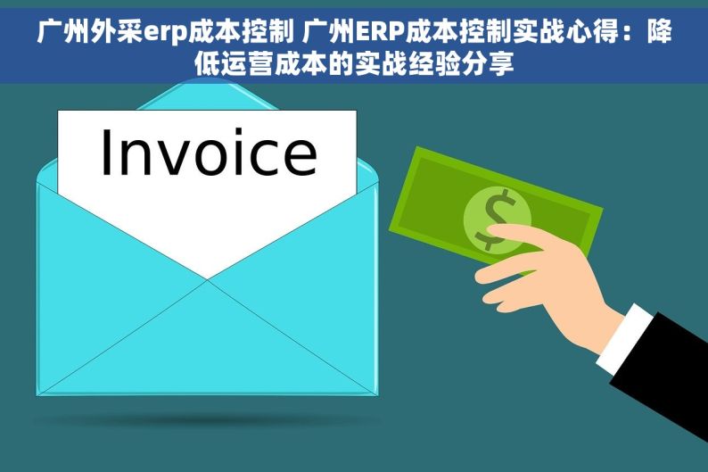 广州外采erp成本控制 广州ERP成本控制实战心得：降低运营成本的实战经验分享