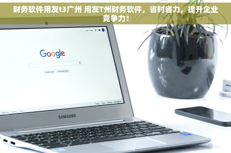 财务软件用友t3广州 用友T州财务软件，省时省力，提升企业竞争力！