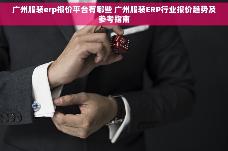 广州服装erp报价平台有哪些 广州服装ERP行业报价趋势及参考指南