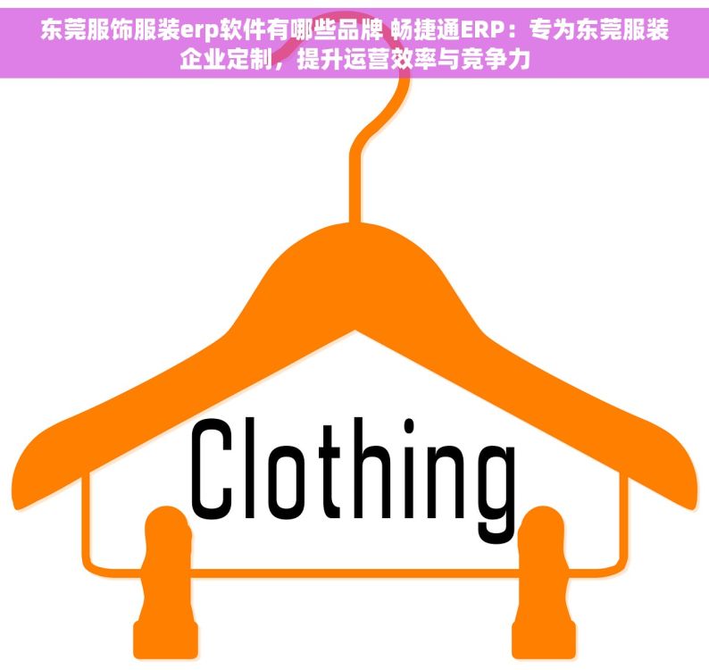 东莞服饰服装erp软件有哪些品牌 畅捷通ERP：专为东莞服装企业定制，提升运营效率与竞争力