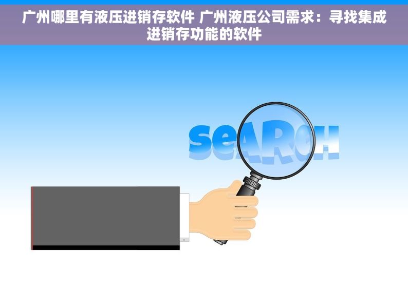 广州哪里有液压进销存软件 广州液压公司需求：寻找集成进销存功能的软件