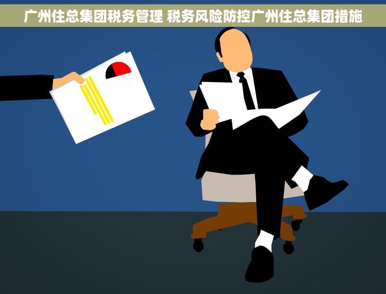 广州住总集团税务管理 税务风险防控广州住总集团措施