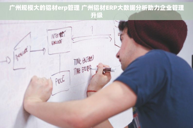 广州规模大的铝材erp管理 广州铝材ERP大数据分析助力企业管理升级