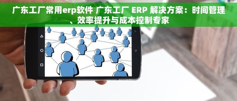 广东工厂常用erp软件 广东工厂 ERP 解决方案：时间管理、效率提升与成本控制专家