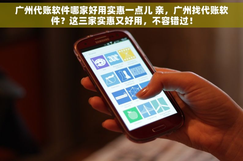 广州代账软件哪家好用实惠一点儿 亲，广州找代账软件？这三家实惠又好用，不容错过！