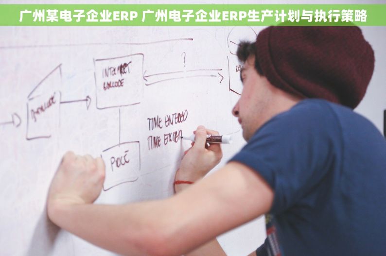 广州某电子企业ERP 广州电子企业ERP生产计划与执行策略