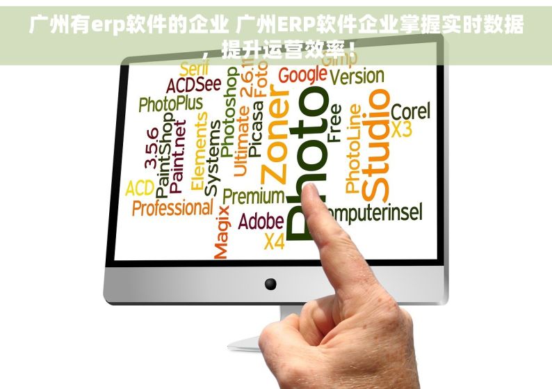 广州有erp软件的企业 广州ERP软件企业掌握实时数据，提升运营效率！