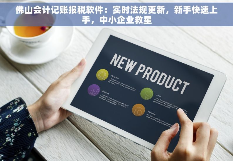 佛山会计记账报税软件：实时法规更新，新手快速上手，中小企业救星